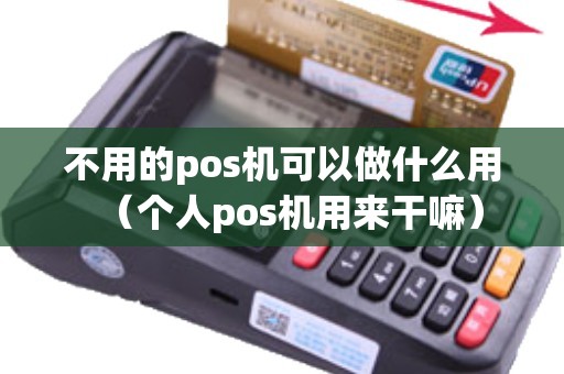 不用的pos机可以做什么用（个人pos机用来干嘛）