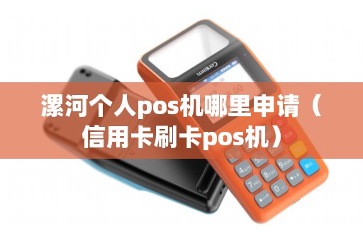 漯河个人pos机哪里申请（信用卡刷卡pos机）