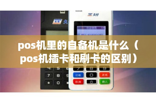 pos机里的自备机是什么（pos机插卡和刷卡的区别）