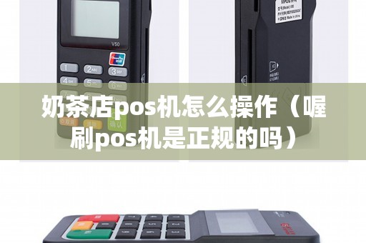 奶茶店pos机怎么操作（喔刷pos机是正规的吗）