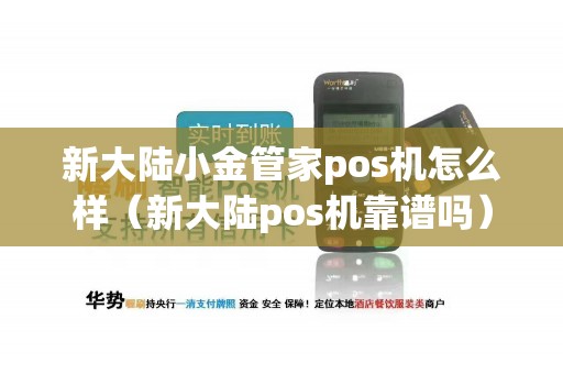 新大陆小金管家pos机怎么样（新大陆pos机靠谱吗）
