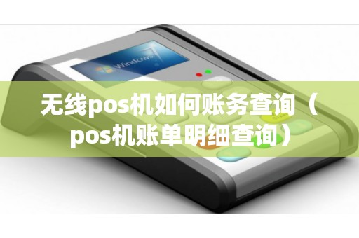 无线pos机如何账务查询（pos机账单明细查询）