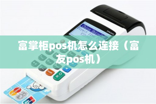 富掌柜pos机怎么连接（富友pos机）