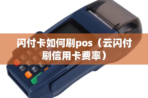 闪付卡如何刷pos（云闪付刷信用卡费率）