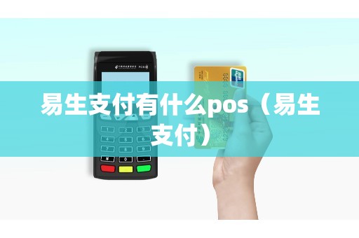 易生支付有什么pos（易生支付）