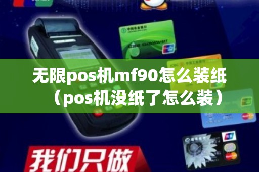 无限pos机mf90怎么装纸（pos机没纸了怎么装）