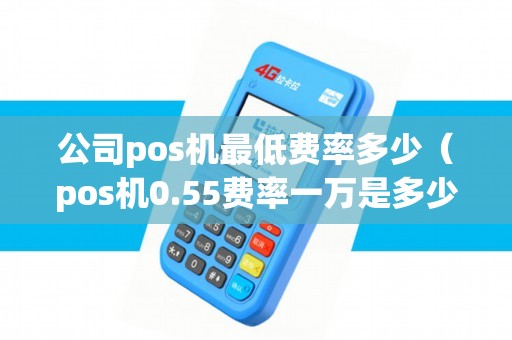 公司pos机最低费率多少（pos机0.55费率一万是多少手续费）