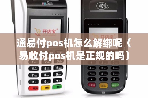 通易付pos机怎么解绑呢（易收付pos机是正规的吗）