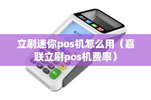 立刷迷你pos机怎么用（嘉联立刷pos机费率）