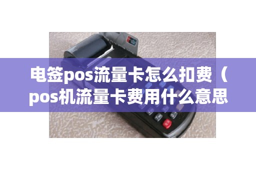 电签pos流量卡怎么扣费（pos机流量卡费用什么意思）