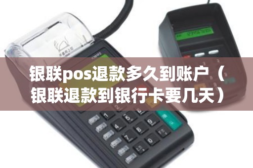 银联pos退款多久到账户（银联退款到银行卡要几天）