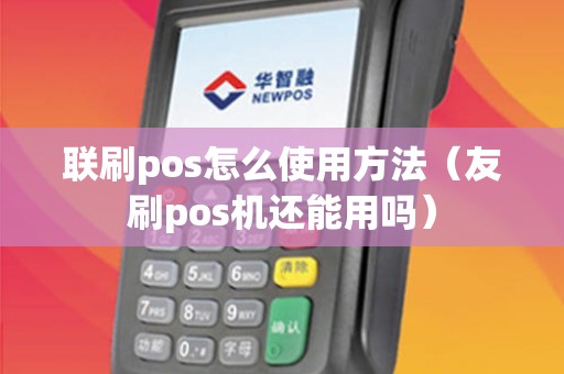 联刷pos怎么使用方法（友刷pos机还能用吗）