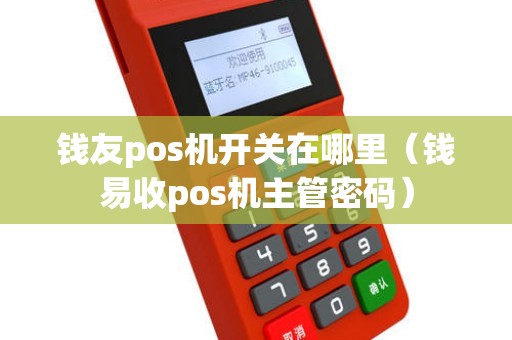 钱友pos机开关在哪里（钱易收pos机主管密码）