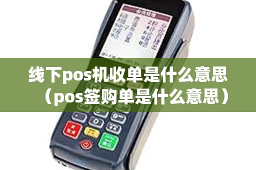 线下pos机收单是什么意思（pos签购单是什么意思）