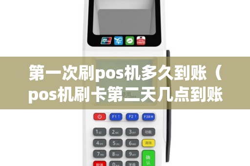 第一次刷pos机多久到账（pos机刷卡第二天几点到账）