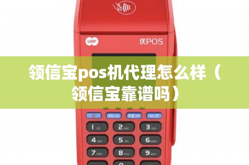 领信宝pos机代理怎么样（领信宝靠谱吗）