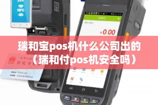 瑞和宝pos机什么公司出的（瑞和付pos机安全吗）