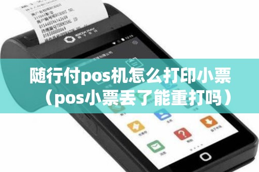 随行付pos机怎么打印小票（pos小票丢了能重打吗）