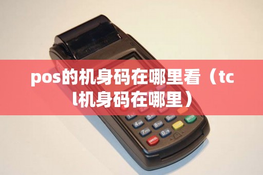 pos的机身码在哪里看（tcl机身码在哪里）
