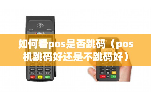 如何看pos是否跳码（pos机跳码好还是不跳码好）