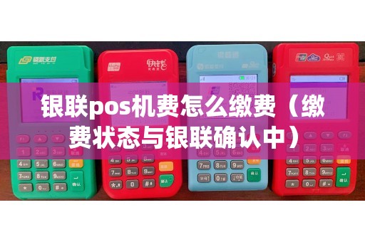 银联pos机费怎么缴费（缴费状态与银联确认中）