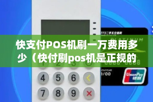 快支付POS机刷一万费用多少（快付刷pos机是正规的吗）