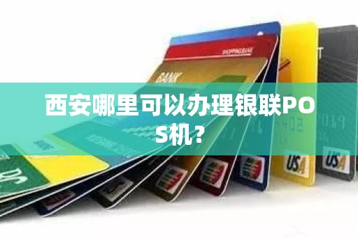 西安哪里可以办理银联POS机？