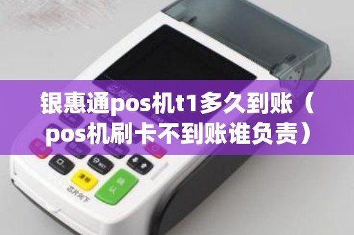 银惠通pos机t1多久到账（pos机刷卡不到账谁负责）