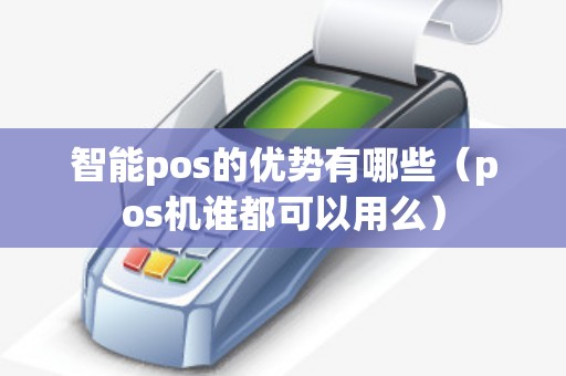 智能pos的优势有哪些（pos机谁都可以用么）
