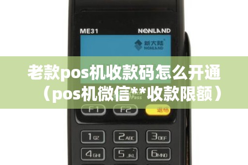 老款pos机收款码怎么开通（pos机微信**收款限额）