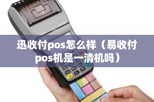 迅收付pos怎么样（易收付pos机是一清机吗）