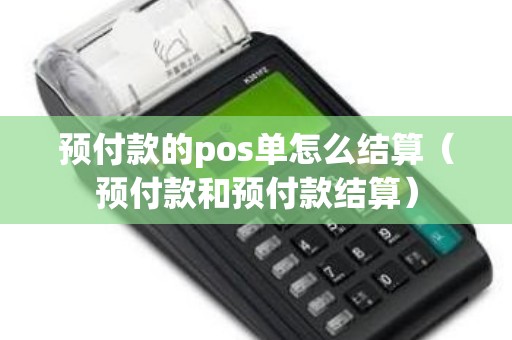 预付款的pos单怎么结算（预付款和预付款结算）