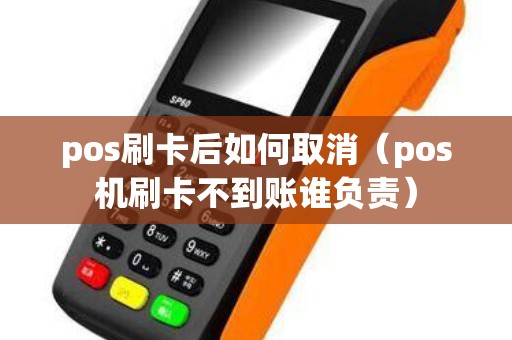 pos刷卡后如何取消（pos机刷卡不到账谁负责）