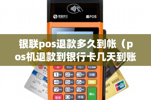 银联pos退款多久到帐（pos机退款到银行卡几天到账）