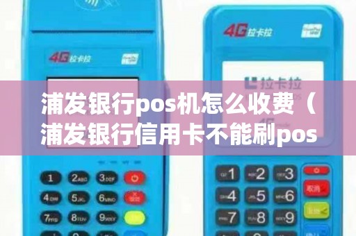 浦发银行pos机怎么收费（浦发银行信用卡不能刷pos机吗）