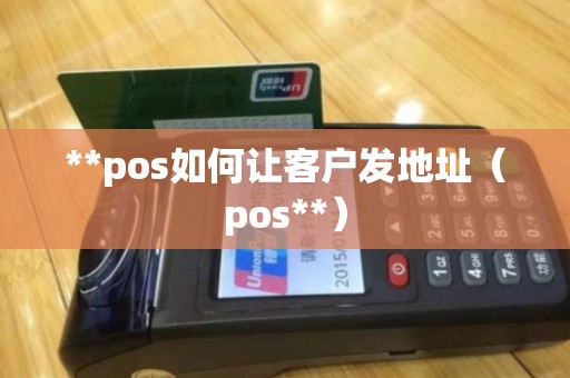 **pos如何让客户发地址（pos**）