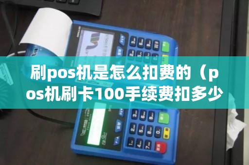 刷pos机是怎么扣费的（pos机刷卡100手续费扣多少）