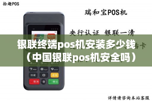 银联终端pos机安装多少钱（中国银联pos机安全吗）
