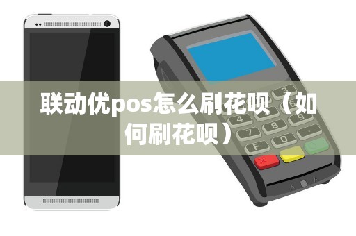 联动优pos怎么刷花呗（如何刷花呗）