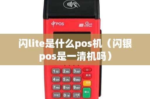 闪lite是什么pos机（闪银pos是一清机吗）
