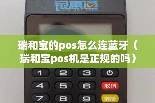 瑞和宝的pos怎么连蓝牙（瑞和宝pos机是正规的吗）