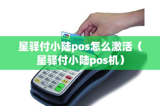 星驿付小陆pos怎么激活（星驿付小陆pos机）