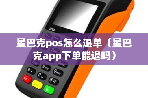 星巴克pos怎么退单（星巴克app下单能退吗）