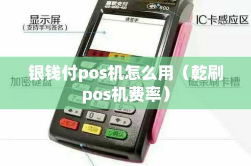 银钱付pos机怎么用（乾刷pos机费率）