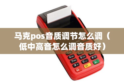 马克pos音质调节怎么调（低中高音怎么调音质好）