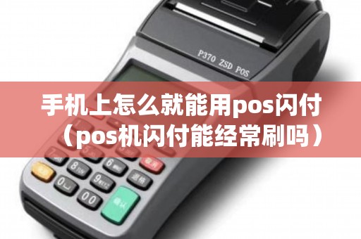手机上怎么就能用pos闪付（pos机闪付能经常刷吗）