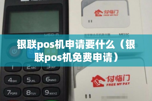 银联pos机申请要什么（银联pos机免费申请）