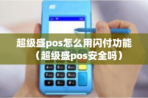 超级盛pos怎么用闪付功能（超级盛pos安全吗）