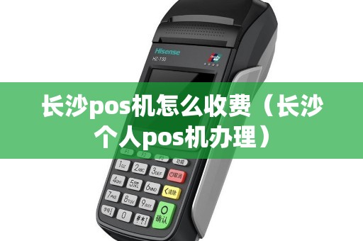 长沙pos机怎么收费（长沙个人pos机办理）