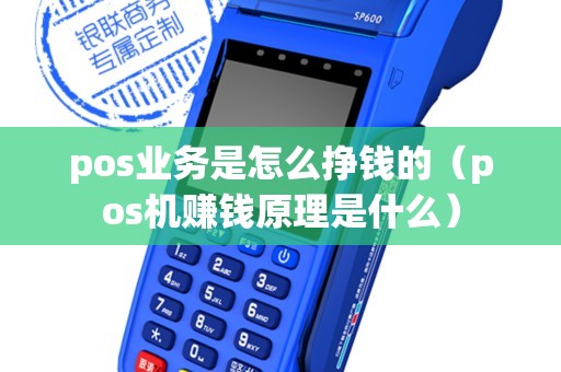 pos业务是怎么挣钱的（pos机赚钱原理是什么）